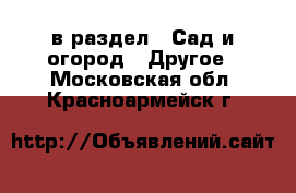  в раздел : Сад и огород » Другое . Московская обл.,Красноармейск г.